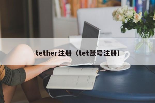 tether注册（tet账号注册）