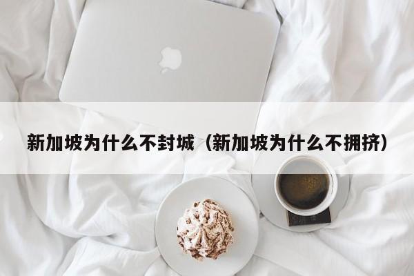 新加坡为什么不封城（新加坡为什么不拥挤）
