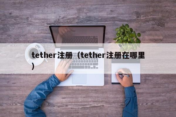 tether注册（tether注册在哪里）
