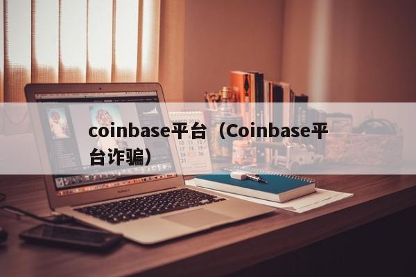 coinbase平台（Coinbase平台诈骗）