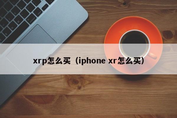 xrp怎么买（iphone xr怎么买）