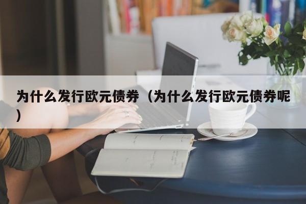 为什么发行欧元债券（为什么发行欧元债券呢）