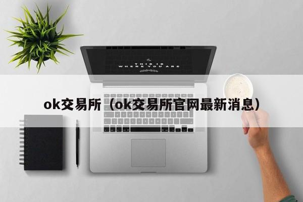 ok交易所（ok交易所官网最新消息）
