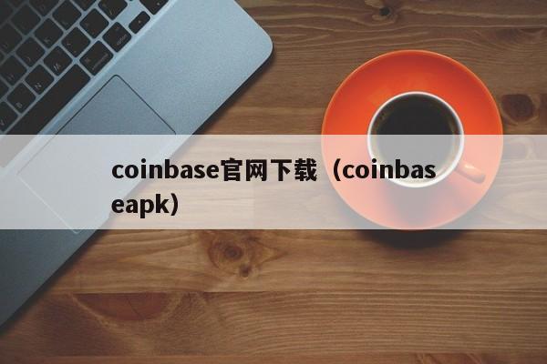 coinbase官网下载（coinbaseapk）