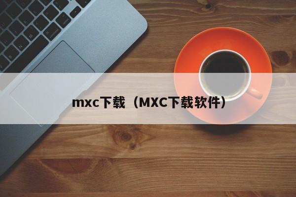 mxc下载（MXC下载软件）