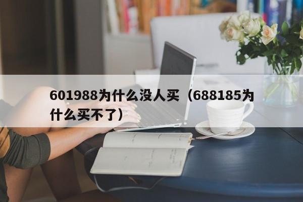 601988为什么没人买（688185为什么买不了）