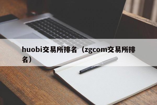 huobi交易所排名（zgcom交易所排名）