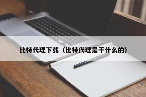 比特代理下载（比特代理是干什么的）