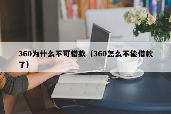 360为什么不可借款（360怎么不能借款了）