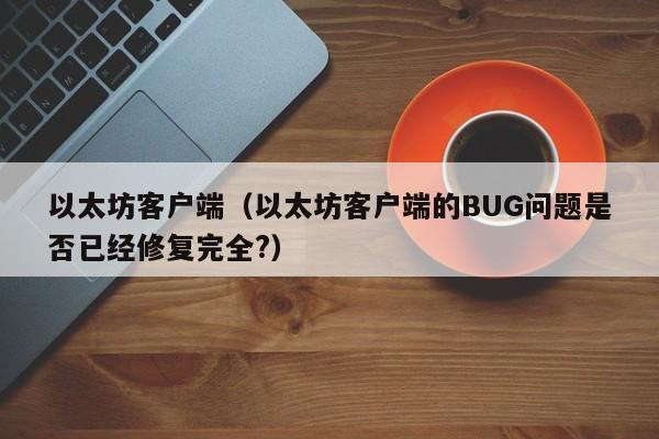 以太坊客户端（以太坊客户端的BUG问题是否已经修复完全?）