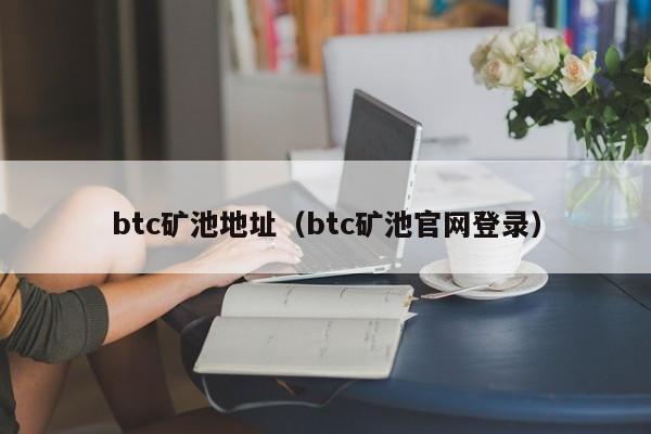 btc矿池地址（btc矿池官网登录）