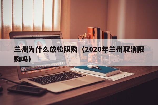 兰州为什么放松限购(2020年兰州取消限购吗)