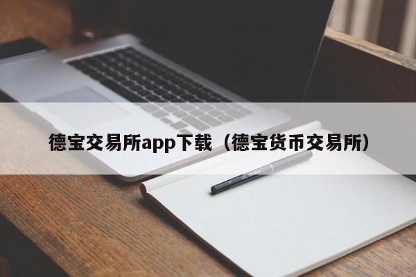 德宝交易所app下载（德宝货币交易所）