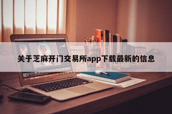 关于芝麻开门交易所app下载最新的信息