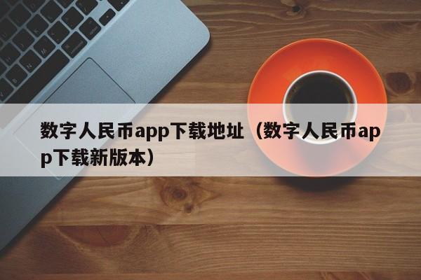 数字人民币app下载地址（数字人民币app下载新版本）