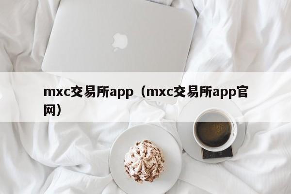 mxc交易所app（mxc交易所app官网）