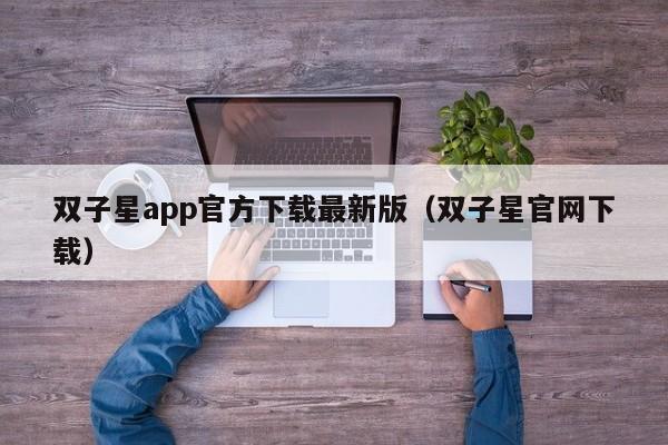 双子星app官方下载最新版（双子星官网下载）