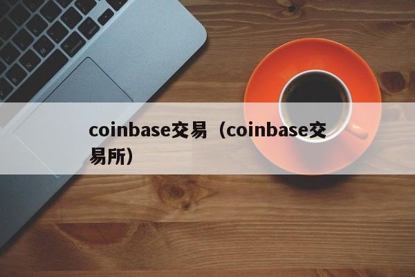 coinbase交易(coinbase交易所)