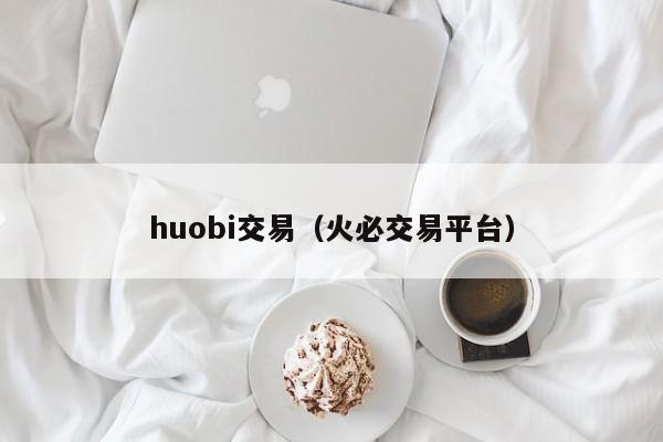 huobi交易（火必交易平台）