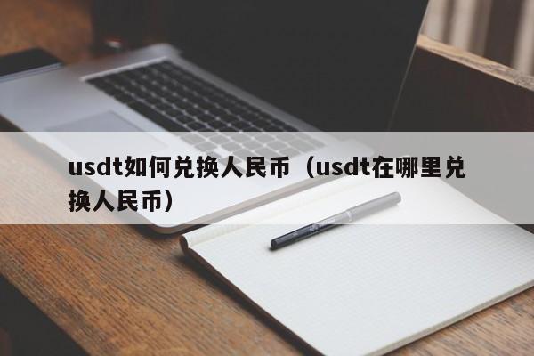 usdt如何兑换人民币（usdt在哪里兑换人民币）