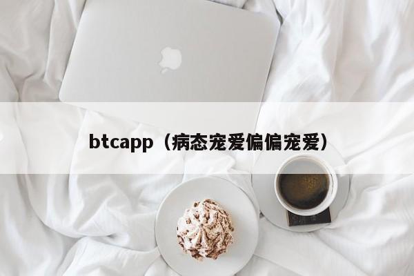 btcapp（病态宠爱偏偏宠爱）