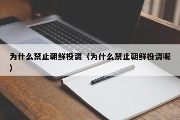 为什么禁止朝鲜投资（为什么禁止朝鲜投资呢）
