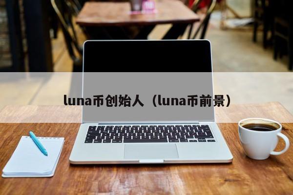 luna币创始人（luna币前景）