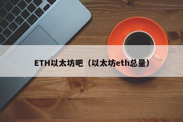 ETH以太坊吧（以太坊eth总量）
