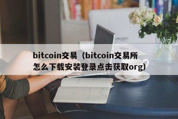 bitcoin交易（bitcoin交易所怎么下载安装登录点击获取org）