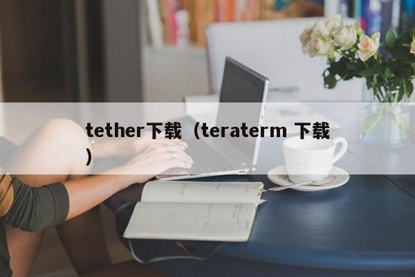 tether下载（teraterm 下载）
