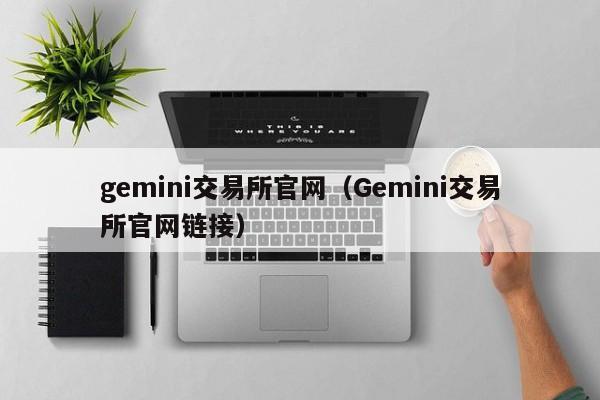 gemini交易所官网（Gemini交易所官网链接）