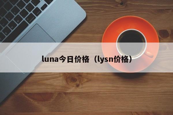 luna今日价格（lysn价格）