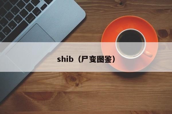 shib（尸变图鉴）