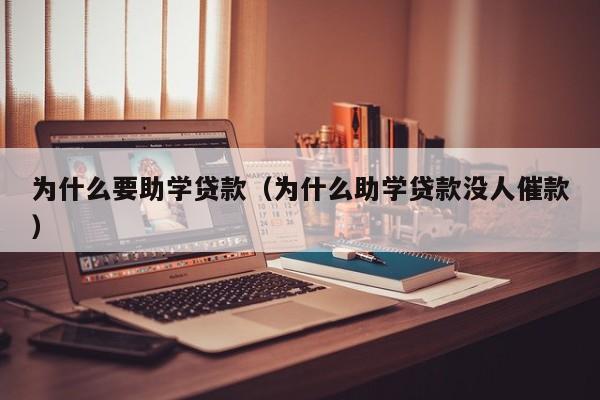 为什么要助学贷款（为什么助学贷款没人催款）
