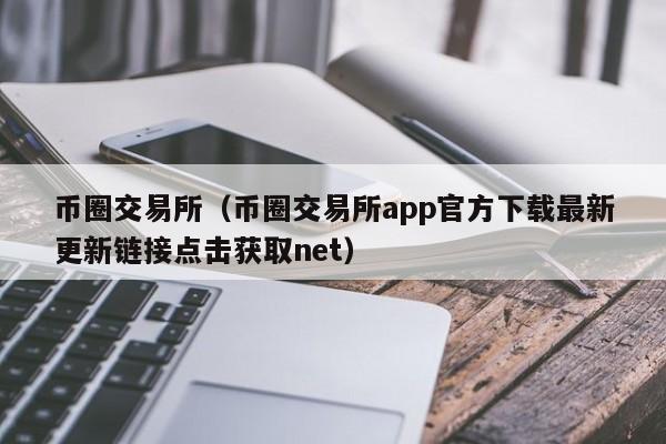 币圈交易所（币圈交易所app官方下载最新更新链接点击获取net）